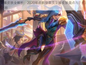 LOL珍贵至臻皮肤全解析：2020年点数获取及至臻皮肤盘点与：打造个性化英雄造型之旅