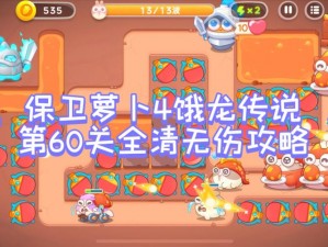 保卫萝卜4饿龙传说第60关攻略大全：策略与技巧详解