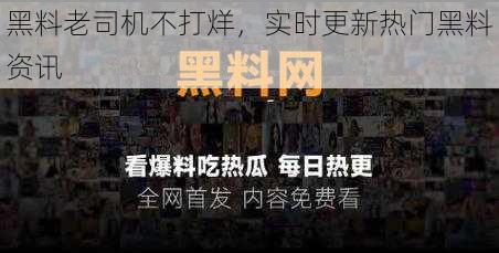 黑料老司机不打烊，实时更新热门黑料资讯